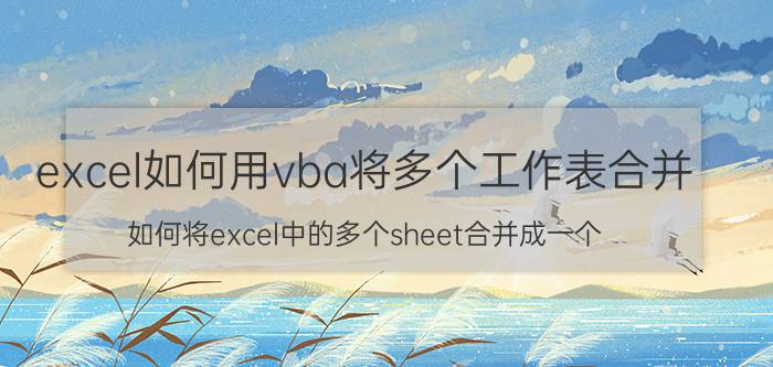 excel如何用vba将多个工作表合并 如何将excel中的多个sheet合并成一个？